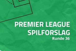 Premier League-spilforslag 36. runde